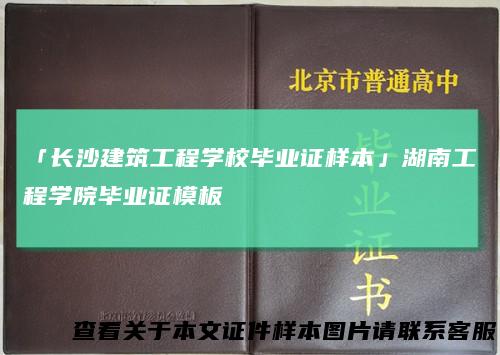 「长沙建筑工程学校毕业证样本」湖南工程学院毕业证模板