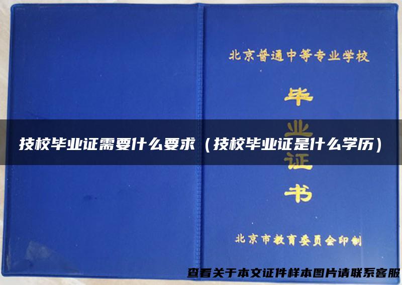 技校毕业证需要什么要求（技校毕业证是什么学历）