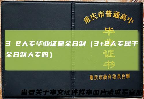 3 2大专毕业证是全日制（3+2大专属于全日制大专吗）