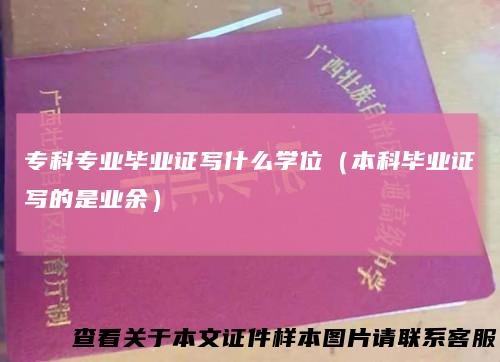 专科专业毕业证写什么学位（本科毕业证写的是业余）