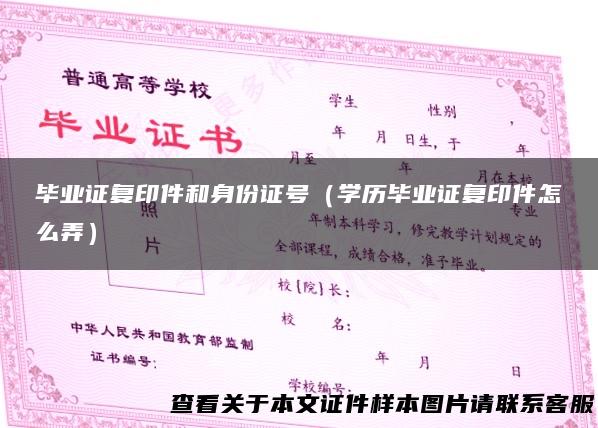 毕业证复印件和身份证号（学历毕业证复印件怎么弄）