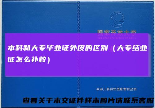 本科和大专毕业证外皮的区别（大专结业证怎么补救）