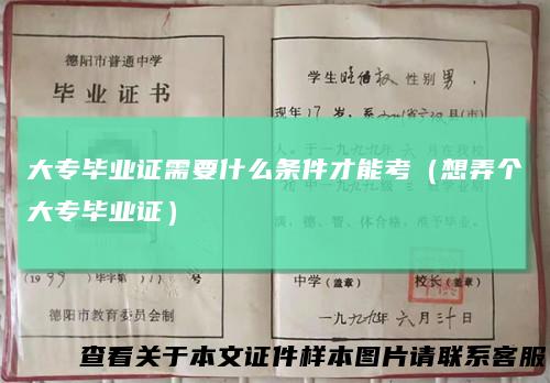 大专毕业证需要什么条件才能考(想弄个大专毕业证)