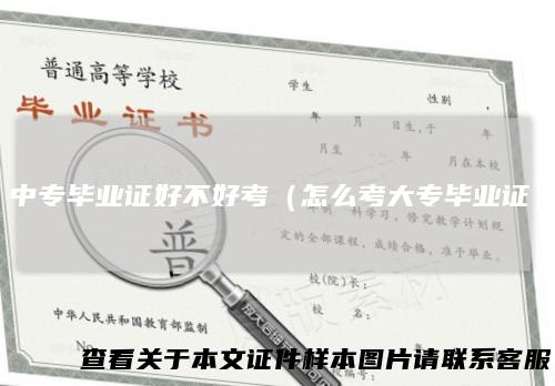 中专毕业证好不好考（怎么考大专毕业证）