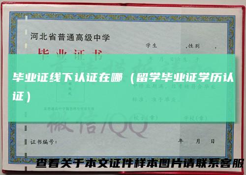 毕业证线下认证在哪（留学毕业证学历认证）