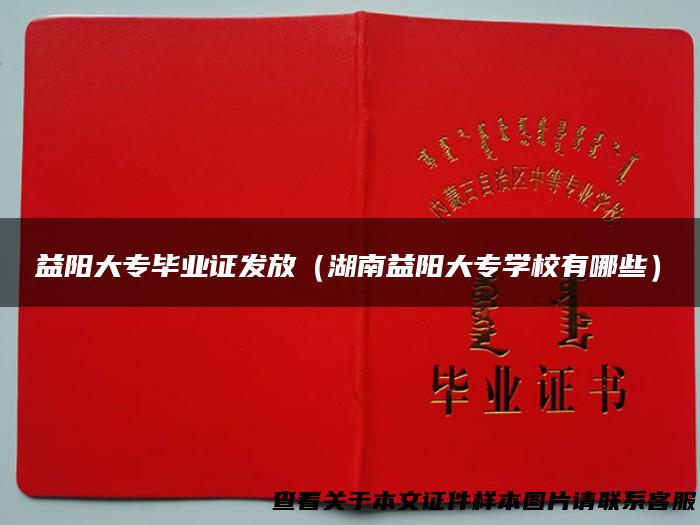 益阳大专毕业证发放（湖南益阳大专学校有哪些）