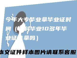 今年大专毕业拿毕业证时间（专科毕业10多年毕业证能拿吗）