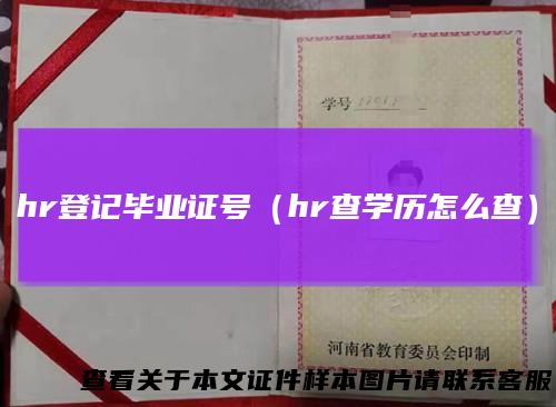 hr登记毕业证号(hr查学历怎么查)