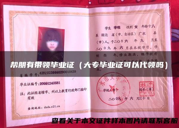 帮朋有带领毕业证（大专毕业证可以代领吗）