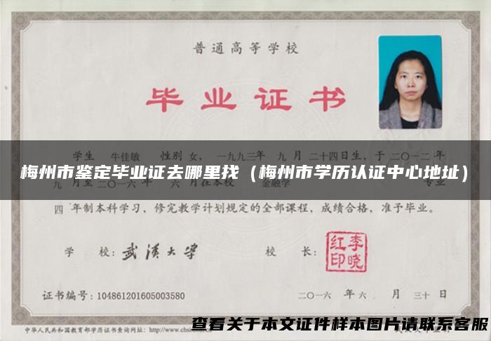 梅州市鉴定毕业证去哪里找（梅州市学历认证中心地址）