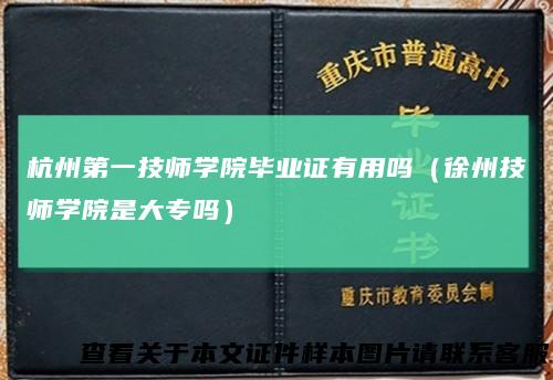 杭州第一技师学院毕业证有用吗（徐州技师学院是大专吗）