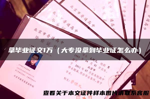 拿毕业证交1万（大专没拿到毕业证怎么办）
