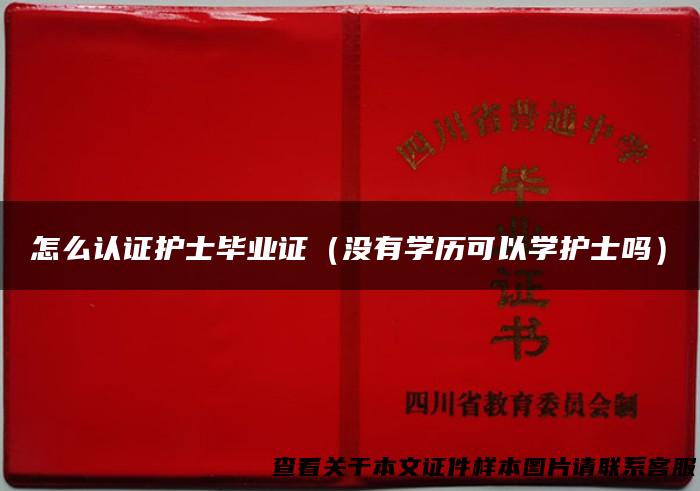 怎么认证护士毕业证（没有学历可以学护士吗）