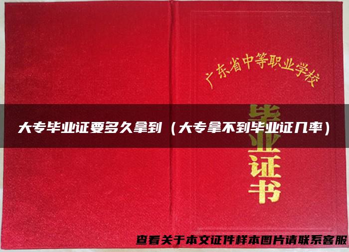 大专毕业证要多久拿到（大专拿不到毕业证几率）