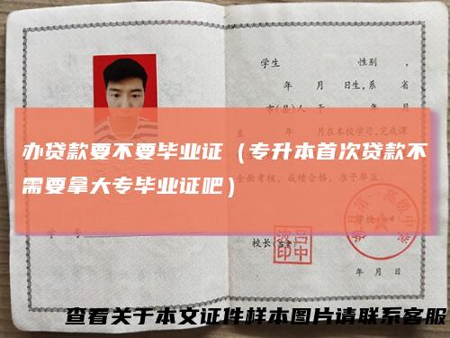 办贷款要不要毕业证（专升本首次贷款不需要拿大专毕业证吧）