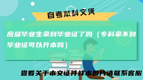 应届毕业生拿到毕业证了吗（专科拿不到毕业证可以升本吗）