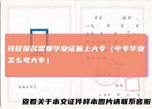 技校报名需要毕业证嘛上大专（中专毕业怎么考大专）