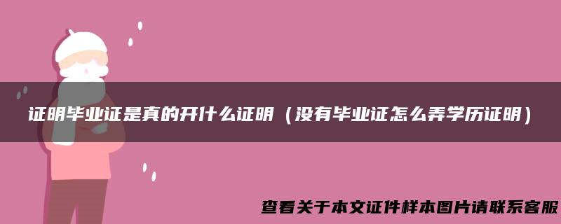 证明毕业证是真的开什么证明（没有毕业证怎么弄学历证明）