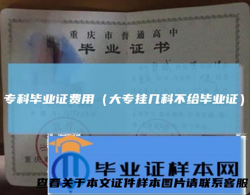 专科毕业证费用（大专挂几科不给毕业证）