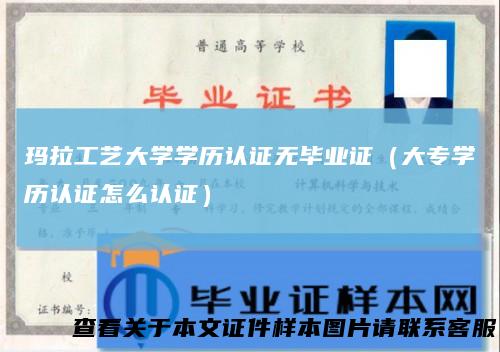 玛拉工艺大学学历认证无毕业证（大专学历认证怎么认证）
