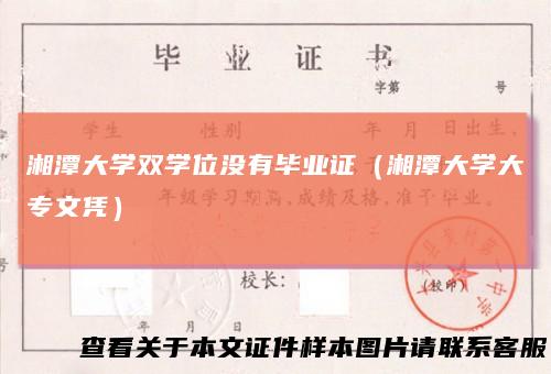 湘潭大学双学位没有毕业证（湘潭大学大专文凭）