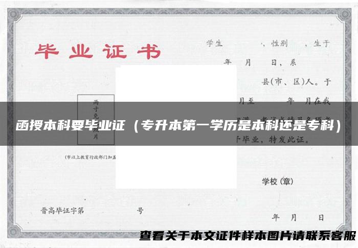 函授本科要毕业证（专升本第一学历是本科还是专科）