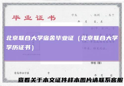 北京联合大学宿舍毕业证（北京联合大学学历证书）