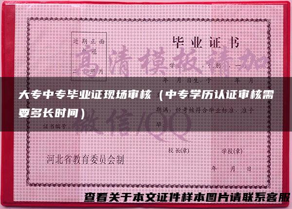 大专中专毕业证现场审核（中专学历认证审核需要多长时间）