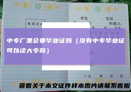 中专厂里会要毕业证吗（没有中专毕业证可以读大专吗）