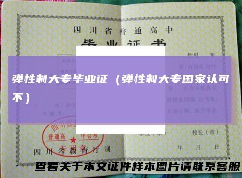 弹性制大专毕业证（弹性制大专国家认可不）