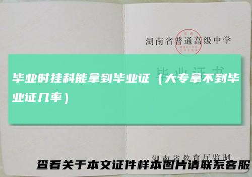 毕业时挂科能拿到毕业证（大专拿不到毕业证几率）