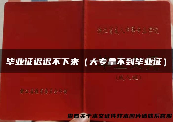 毕业证迟迟不下来（大专拿不到毕业证）