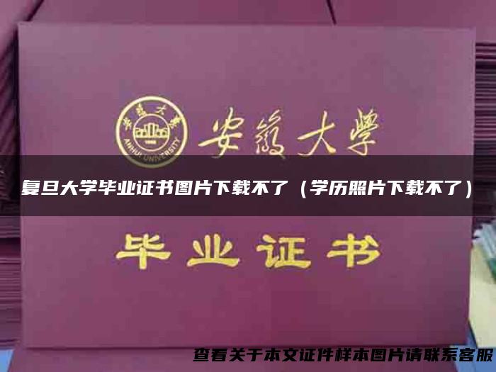 复旦大学毕业证书图片下载不了（学历照片下载不了）