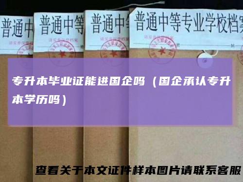 专升本毕业证能进国企吗（国企承认专升本学历吗）