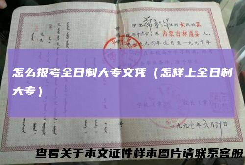 怎么报考全日制大专文凭（怎样上全日制大专）