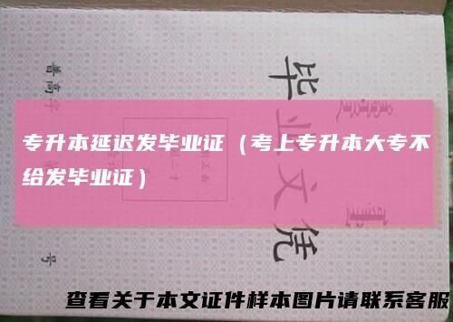 专升本延迟发毕业证（考上专升本大专不给发毕业证）
