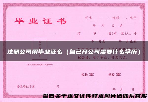 注册公司用毕业证么（自己开公司需要什么学历）
