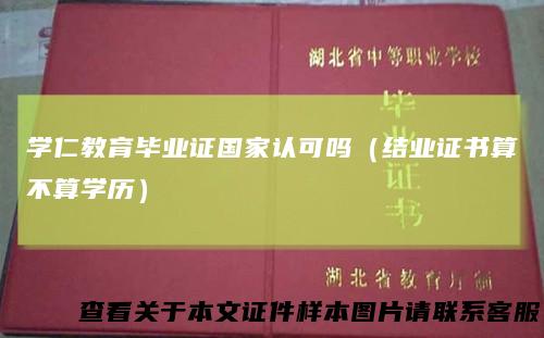 学仁教育毕业证国家认可吗（结业证书算不算学历）