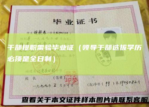 干部提职需验毕业证（领导干部选拔学历必须是全日制）