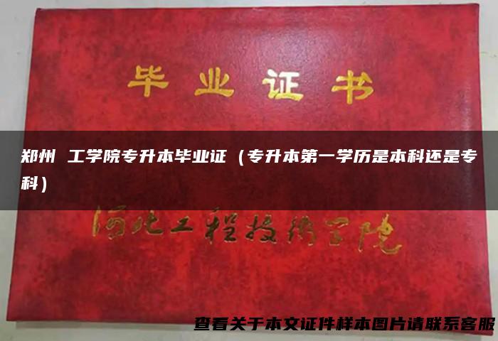 郑州 工学院专升本毕业证（专升本第一学历是本科还是专科）