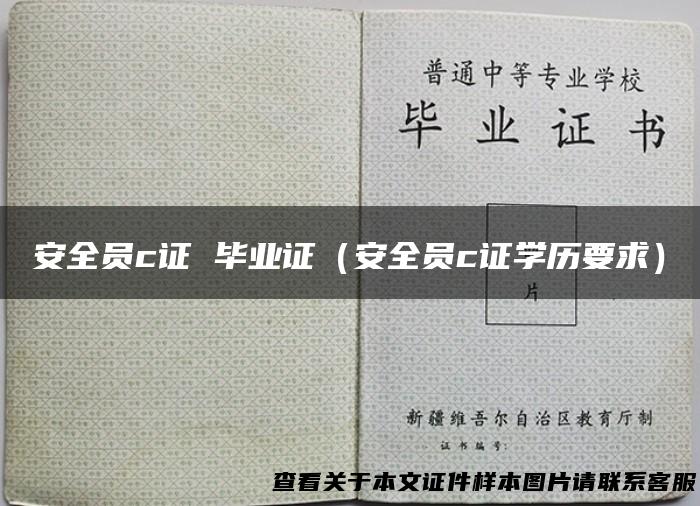 安全员c证 毕业证（安全员c证学历要求）