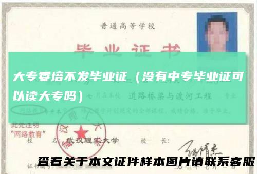 大专委培不发毕业证（没有中专毕业证可以读大专吗）