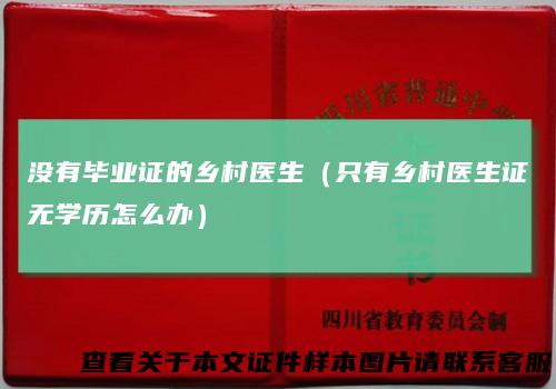 没有毕业证的乡村医生（只有乡村医生证无学历怎么办）