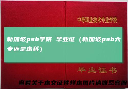 新加坡psb学院 毕业证（新加坡psb大专还是本科）