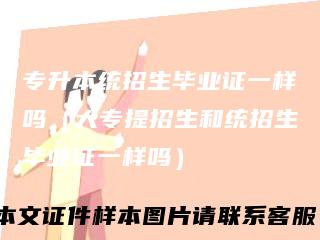 专升本统招生毕业证一样吗（大专提招生和统招生毕业证一样吗）