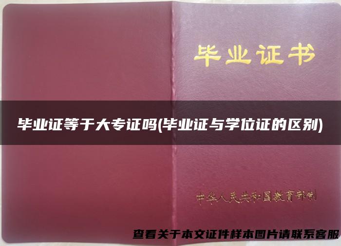 毕业证等于大专证吗(毕业证与学位证的区别)