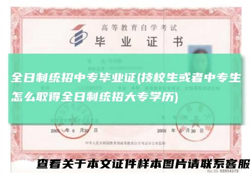 全日制统招中专毕业证(技校生或者中专生怎么取得全日制统招大专学历)