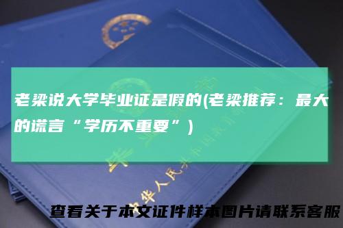 老梁说大学毕业证是假的(老梁推荐：最大的谎言“学历不重要”)