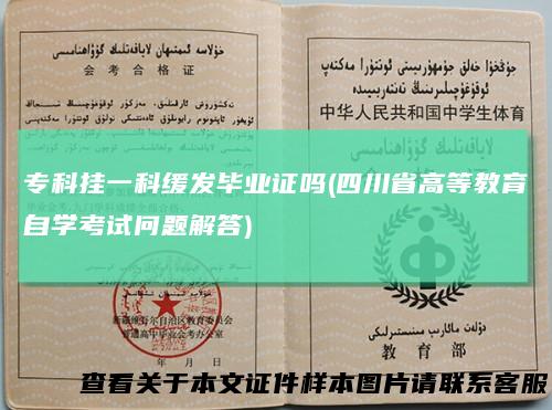 专科挂一科缓发毕业证吗(四川省高等教育自学考试问题解答)