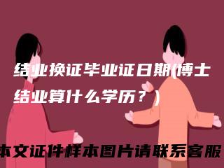 结业换证毕业证日期(博士结业算什么学历？)